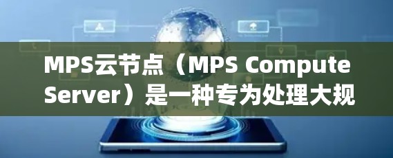 MPS云节点（MPS Compute Server）是一种专为处理大规模数据和复杂任务而设计的云服务设备，主要用于数据存储、处理和机器学习。以下是关于MPS云节点的详细总结