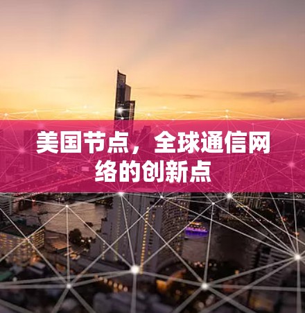 美国节点，全球通信网络的创新点