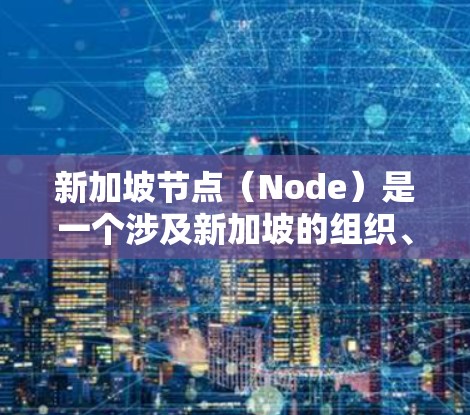 新加坡节点(Node)是一个涉及新加坡的组织、机构或项目,通常指新加坡的一个中心或关键节点。以下是一些可能的解释 新加坡节点(Node)是一个涉及新加坡的组织、机构或项目,通常指新加坡的一个中心或关键节点。以下是一些可能的解释