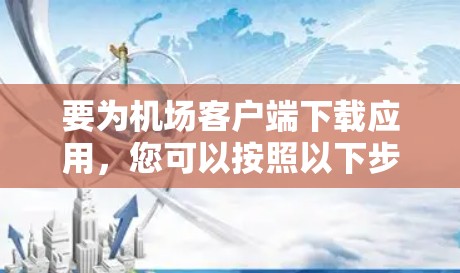 要为机场客户端下载应用，您可以按照以下步骤进行操作
