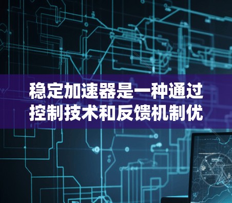稳定加速器是一种通过控制技术和反馈机制优化车辆稳定性和加速性能的技术,通常应用于传统汽车和混合动力车中。以下是对其工作的详细解释 稳定加速器是一种通过控制技术和反馈机制优化车辆稳定性和加速性能的技术,通常应用于传统汽车和混合动力车中。以下是对其工作的详细解释