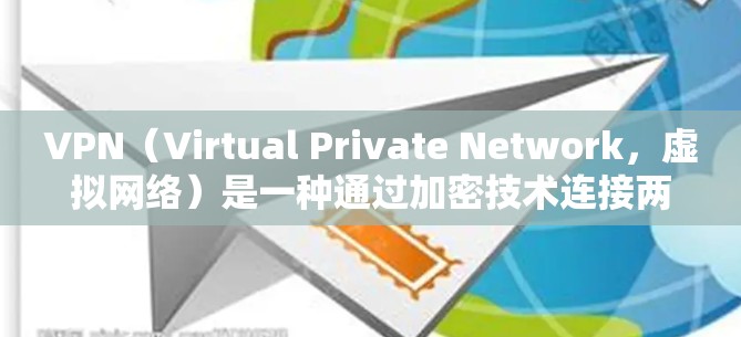 VPN（Virtual Private Network，虚拟网络）是一种通过加密技术连接两个或多个网络来传输信息的网络服务。以下是关于VPN的一些关键信息