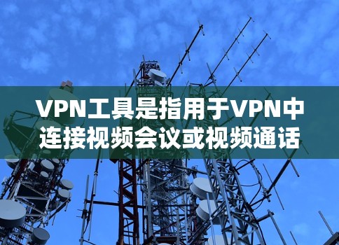 VPN工具是指用于VPN中连接视频会议或视频通话的设备或软件,通常包括 VPN工具是指用于VPN中连接视频会议或视频通话的设备或软件,通常包括