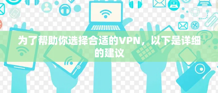为了帮助你选择合适的VPN，以下是详细的建议