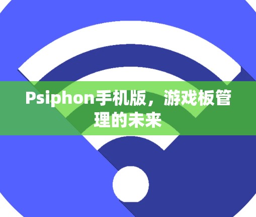 Psiphon手机版,游戏板管理的未来 Psiphon手机版,游戏板管理的未来