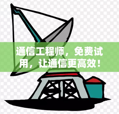 通信工程师,免费试用,让通信更高效! 通信工程师,免费试用,让通信更高效!