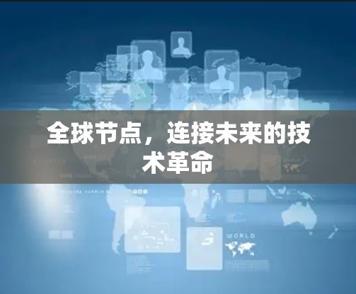 全球节点,连接未来的技术革命 全球节点,连接未来的技术革命
