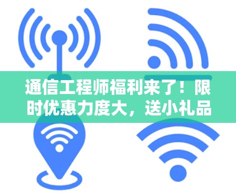 通信工程师福利来了!限时优惠力度大,送小礼品! 通信工程师福利来了!限时优惠力度大,送小礼品!