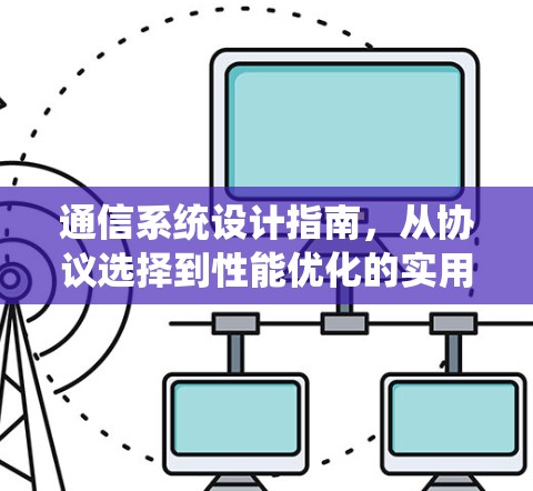 通信系统设计指南，从协议选择到性能优化的实用指南