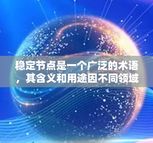 稳定节点是一个广泛的术语,其含义和用途因不同领域而异。以下是对稳定节点的详细解释和分类 稳定节点是一个广泛的术语,其含义和用途因不同领域而异。以下是对稳定节点的详细解释和分类