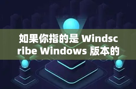 如果你指的是 Windscribe Windows 版本的具体功能或使用方法,可以提供更多信息,我可以帮助你进一步解答! 如果你指的是 Windscribe Windows 版本的具体功能或使用方法,可以提供更多信息,我可以帮助你进一步解答!