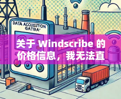 关于 Windscribe 的价格信息,我无法直接提供实时价格,但可以提供一些参考信息。Windscribe 是一个流行的在线工具,主要用于创建和管理日期和时间。以下是关于它的价格的一些信息 关于 Windscribe 的价格信息,我无法直接提供实时价格,但可以提供一些参考信息。Windscribe 是一个流行的在线工具,主要用于创建和管理日期和时间。以下是关于它的价格的一些信息