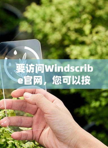 要访问Windscribe官网,您可以按照以下步骤进行 要访问Windscribe官网,您可以按照以下步骤进行