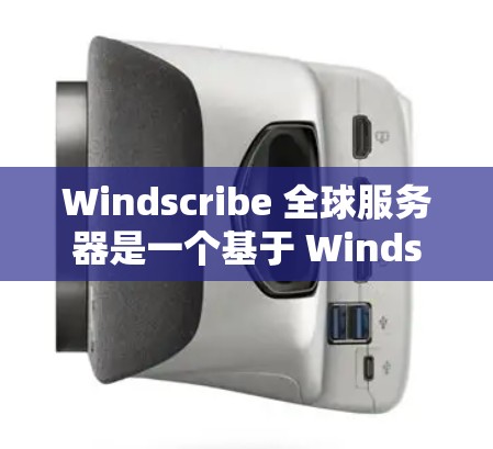 Windscribe 全球服务器是一个基于 Windscribe 的服务器管理工具，旨在帮助管理员监控和管理服务器。以下是其主要功能