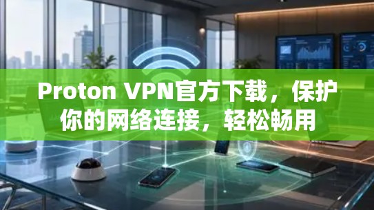Proton VPN官方下载，保护你的网络连接，轻松畅用