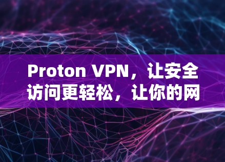 Proton VPN,让安全访问更轻松,让你的网络连接更顺畅 Proton VPN,让安全访问更轻松,让你的网络连接更顺畅