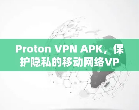 Proton VPN APK，保护隐私的移动网络VPN解决方案