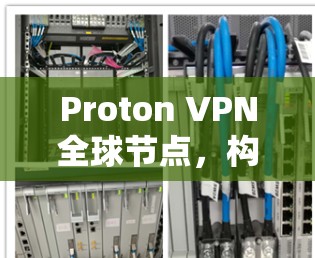 Proton VPN全球节点，构建全球范围内的安全VPN网络