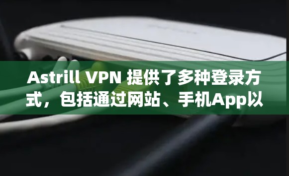 Astrill VPN 提供了多种登录方式,包括通过网站、手机App以及网络连接。以下是详细的步骤,帮助您登录Astrill VPN Astrill VPN 提供了多种登录方式,包括通过网站、手机App以及网络连接。以下是详细的步骤,帮助您登录Astrill VPN