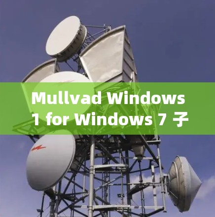Mullvad Windows 1 for Windows 7 子版本，驱动系统优化与性能提升