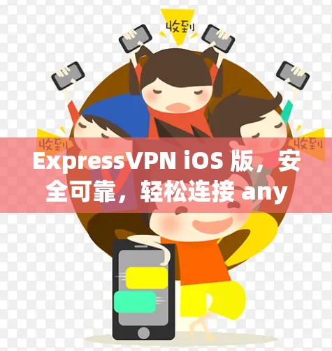 ExpressVPN iOS 版，安全可靠，轻松连接 anywhere