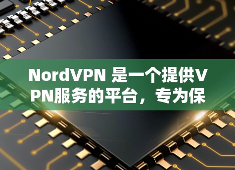 NordVPN 是一个提供VPN服务的平台，专为保护个人和企业数据而设计。它提供了一个安全、可靠和高效的信息传输服务，允许用户在安全的网络环境中进行在线购物、上网、视频会议等