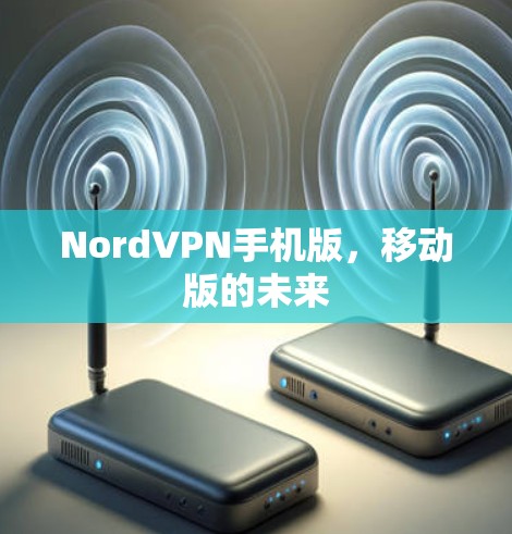 NordVPN手机版,移动版的未来 NordVPN手机版,移动版的未来