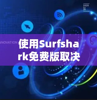 使用Surfshark免费版取决于你的需求、预算和经验。以下是一个有条理的总结