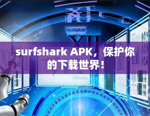surfshark APK，保护你的下载世界！