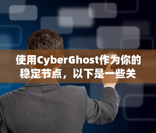 使用CyberGhost作为你的稳定节点，以下是一些关键步骤和考虑因素