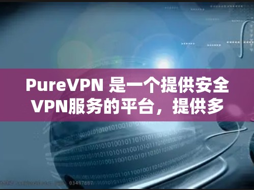 PureVPN 是一个提供安全VPN服务的平台,提供多种加密连接选项,旨在保护用户的数据和隐私。以下是有关 PureVPN 的信息 PureVPN 是一个提供安全VPN服务的平台,提供多种加密连接选项,旨在保护用户的数据和隐私。以下是有关 PureVPN 的信息