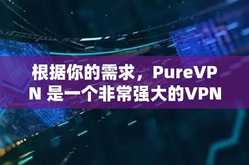 根据你的需求，PureVPN 是一个非常强大的VPN工具，但如果你需要的是iOS版的 PureVPN，可以考虑以下几种选项