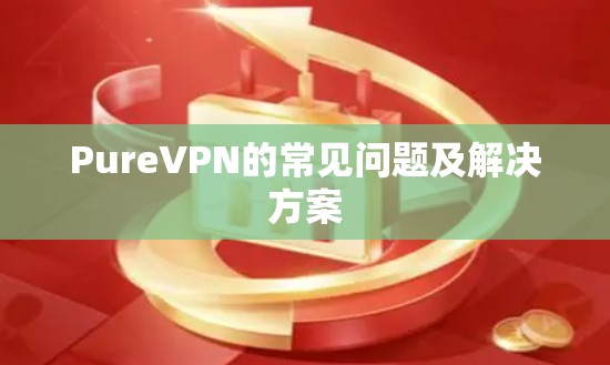 PureVPN的常见问题及解决方案