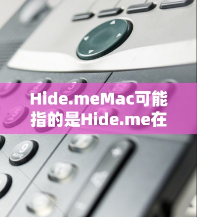Hide.meMac可能指的是Hide.me在Mac上的版本，该工具是一个用于保护Mac设备安全的软件。它通常包括以下功能