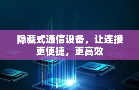 隐藏式通信设备，让连接更便捷，更高效
