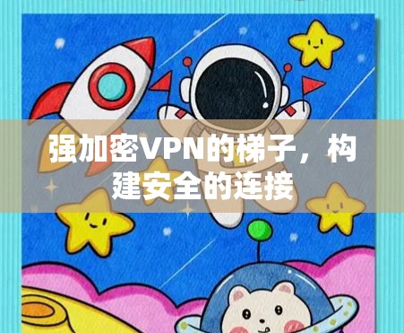 强加密VPN的梯子，构建安全的连接
