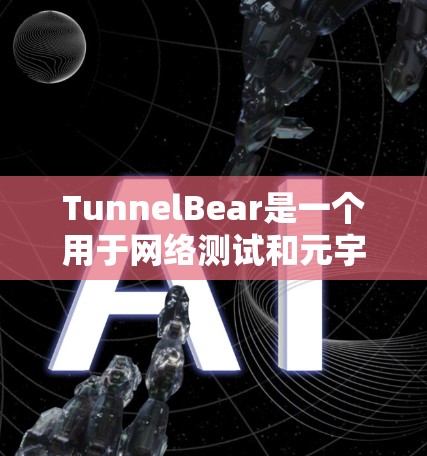 TunnelBear是一个用于网络测试和元宇宙测试的工具，适合在视频游戏开发、网络性能测试、元宇宙开发等领域使用。以下是根据您的需求总结的信息