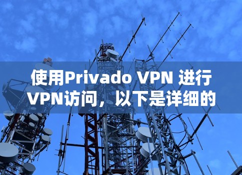 使用Privado VPN 进行VPN访问，以下是详细的步骤指南