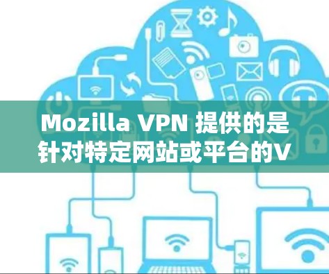 Mozilla VPN 提供的是针对特定网站或平台的VPN服务，这些节点通常分布在全球各地，包括多个国家和地区。如果您的域名或网站涉及这些全球节点，可以选择使用 Mozilla VPN 来访问