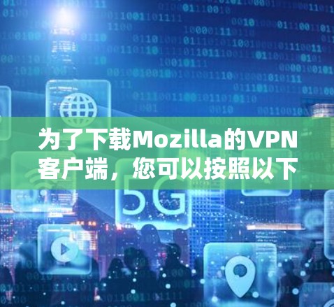 为了下载Mozilla的VPN客户端,您可以按照以下步骤进行操作 为了下载Mozilla的VPN客户端,您可以按照以下步骤进行操作