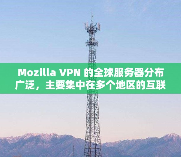 Mozilla VPN 的全球服务器分布广泛，主要集中在多个地区的互联网上。以下是几个常见的服务器位置