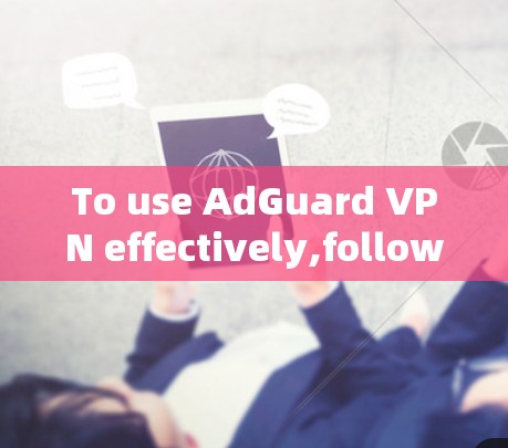 To use AdGuard VPN effectively,follow these steps: