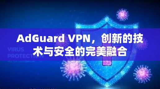 AdGuard VPN，创新的技术与安全的完美融合