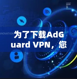 为了下载AdGuard VPN,您可以按照以下步骤操作 为了下载AdGuard VPN,您可以按照以下步骤操作