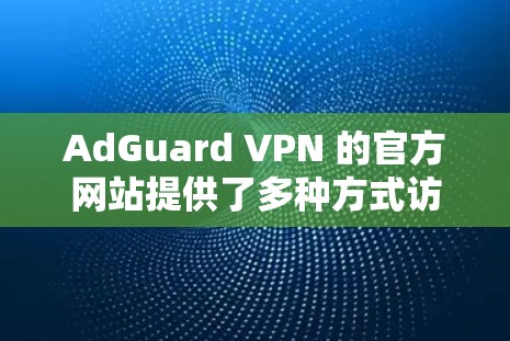 AdGuard VPN 的官方网站提供了多种方式访问其官网。以下是常见的入口 AdGuard VPN 的官方网站提供了多种方式访问其官网。以下是常见的入口