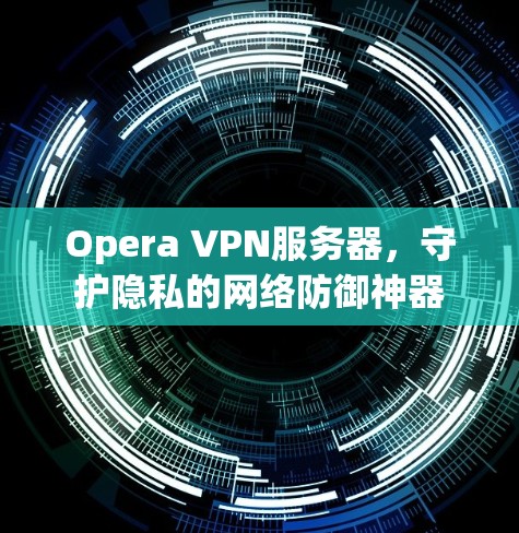 Opera VPN服务器,守护隐私的网络防御神器 Opera VPN服务器,守护隐私的网络防御神器