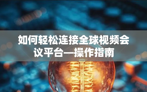 如何轻松连接全球视频会议平台—操作指南