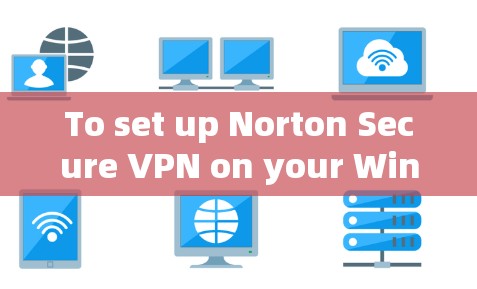 To set up Norton Secure VPN on your Windows machine,follow these organized steps: