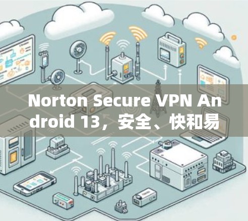 Norton Secure VPN Android 13，安全、快和易用的通信解决方案