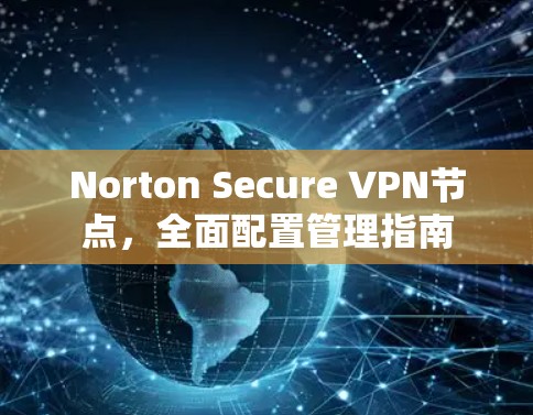 Norton Secure VPN节点，全面配置管理指南